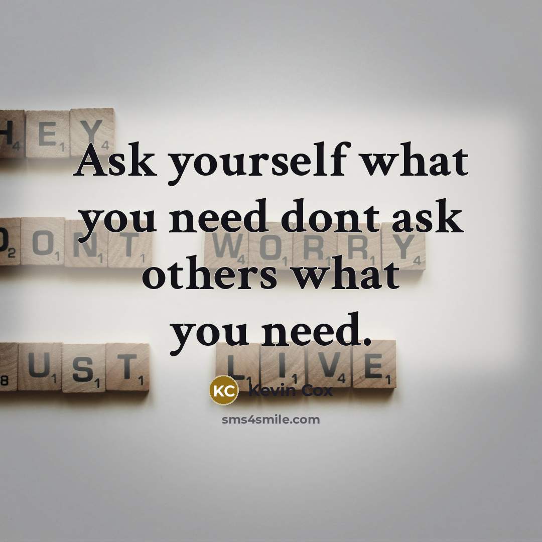 “Ask yourself what you need dont ask others what you…” quote by Kevin Cox