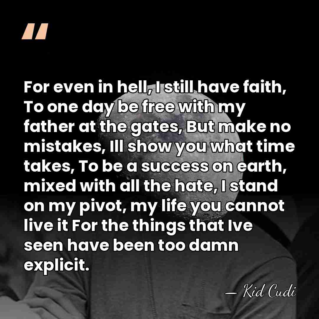 For even in hell, I still have faith, To one day be&hellip; - Kid Cudi