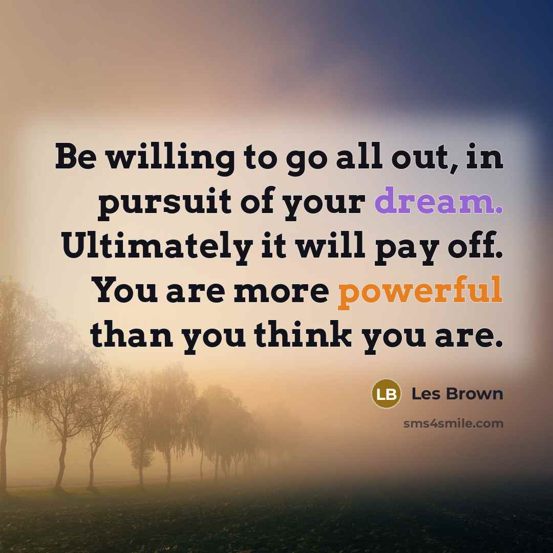 “Be willing to go all out, in pursuit of your…” quote by Les Brown