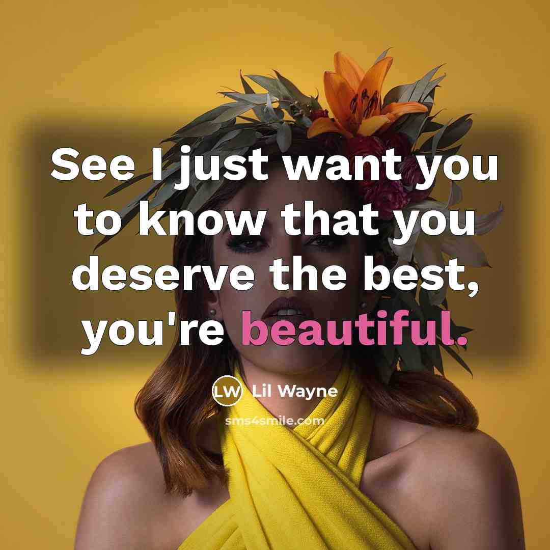 “See I just want you to know that you deserve…” quote by Lil Wayne