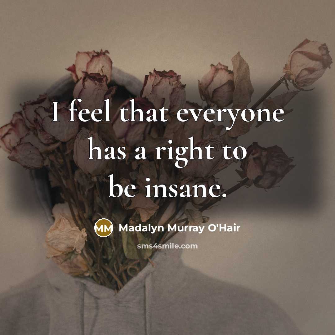 “I feel that everyone has a right to be insane.…” quote by Madalyn Murray O'Hair