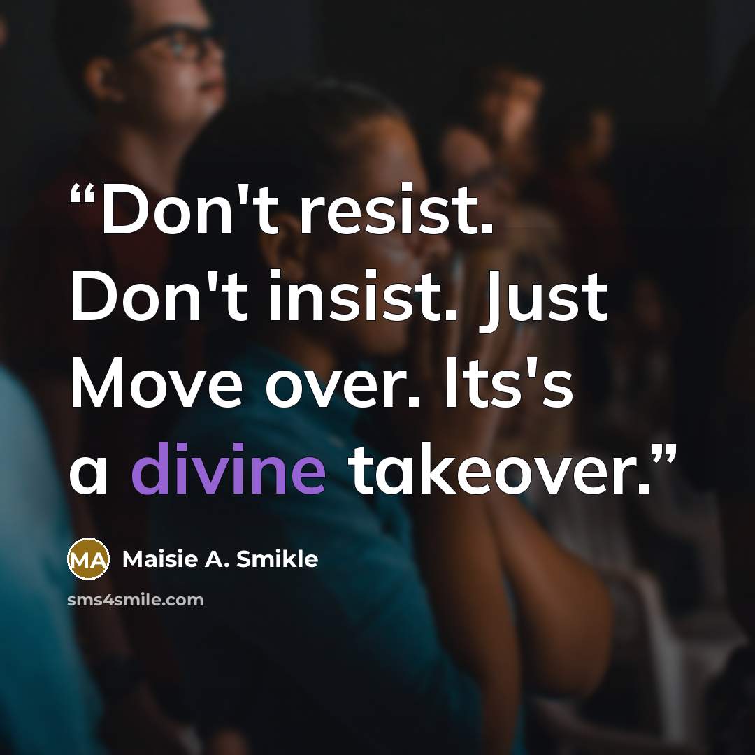 “Don't resist. Don't insist. Just Move over. Its's a divine takeover.” quote by Maisie A. Smikle