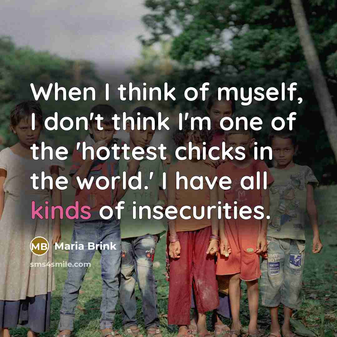 “When I think of myself, I don't think I'm one of the 'hottest chicks in the world.' I have all kinds of insecurities.” quote by Maria Brink