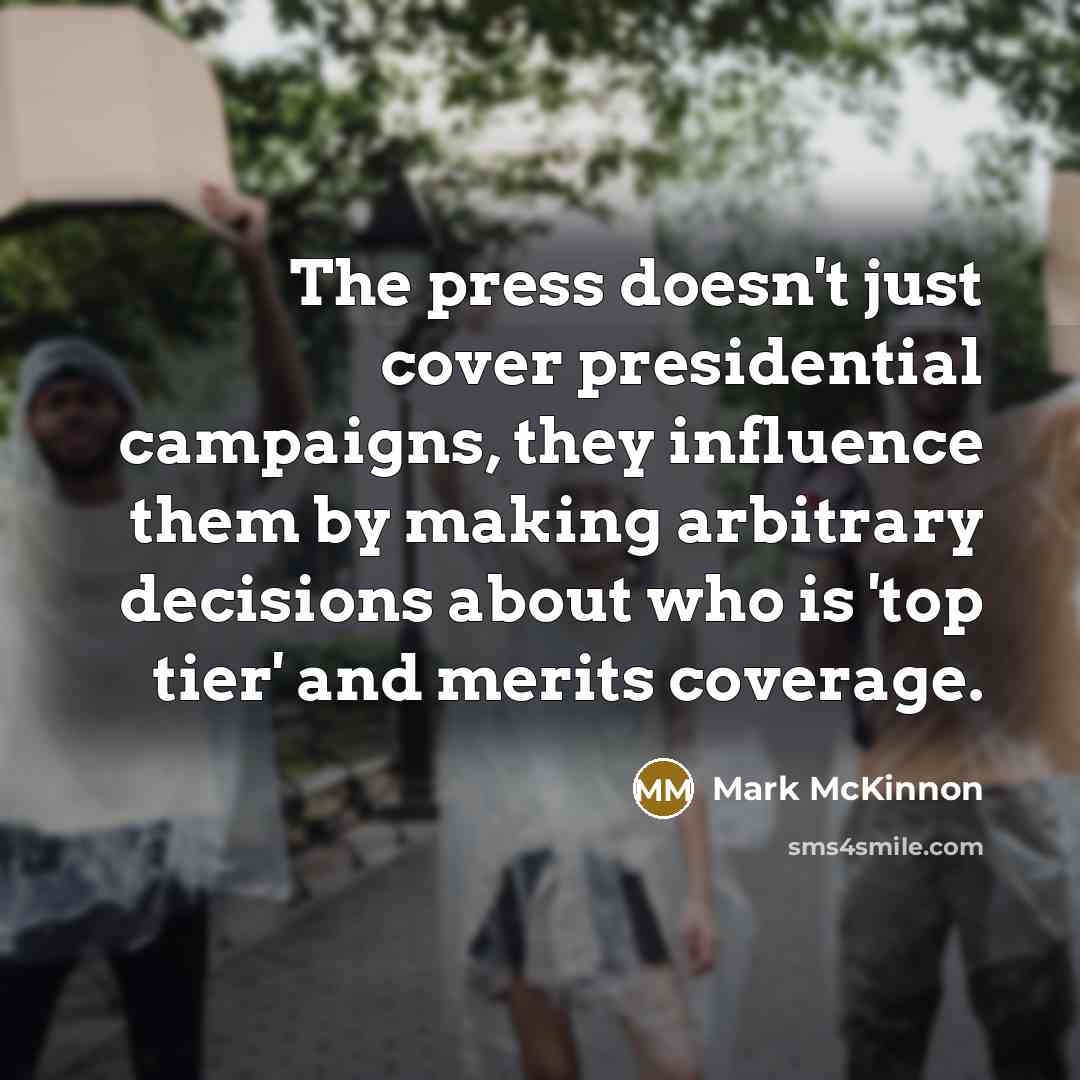 “The press doesn't just cover presidential campaigns, they influence them…” quote by Mark McKinnon