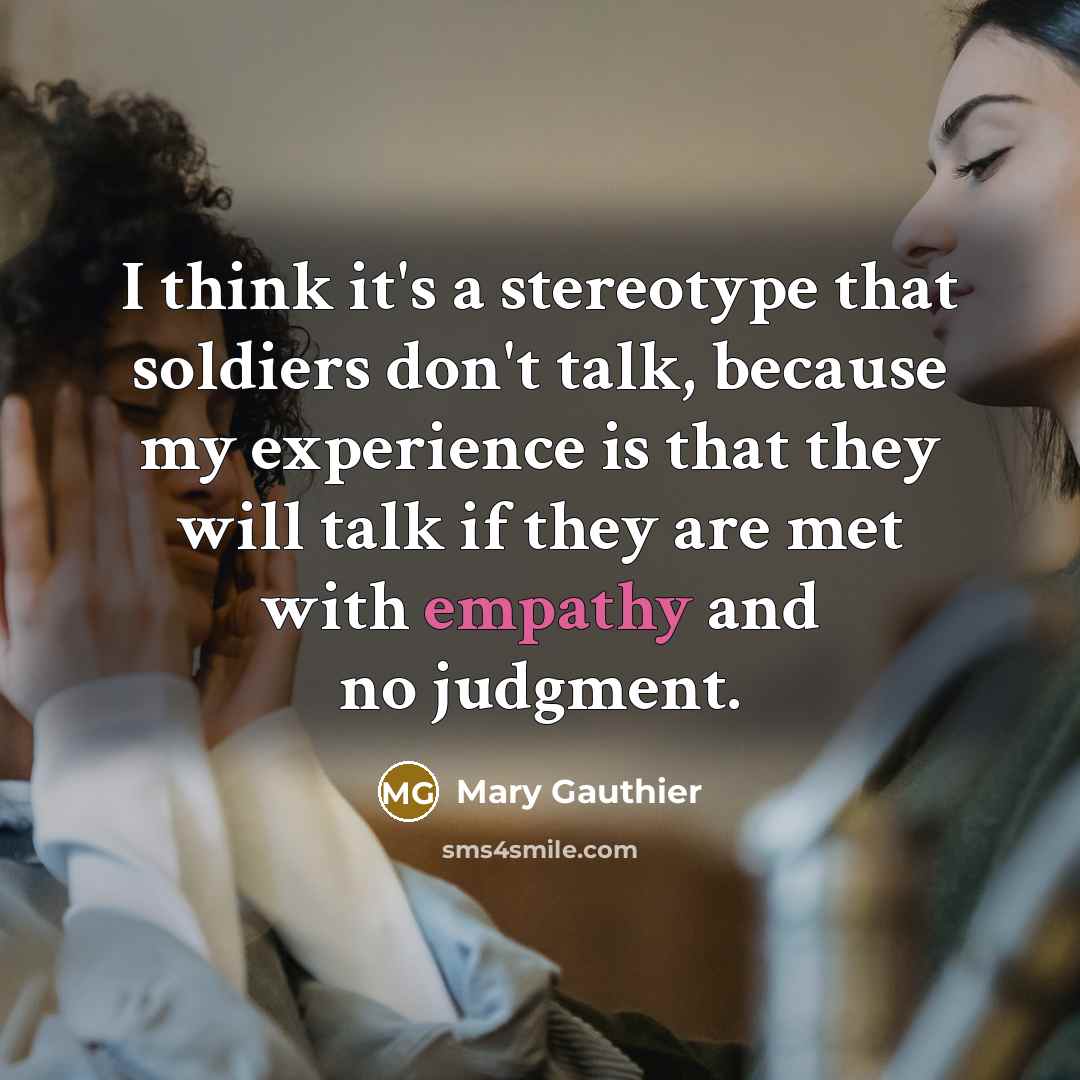 “I think it's a stereotype that soldiers don't talk, because…” quote by Mary Gauthier