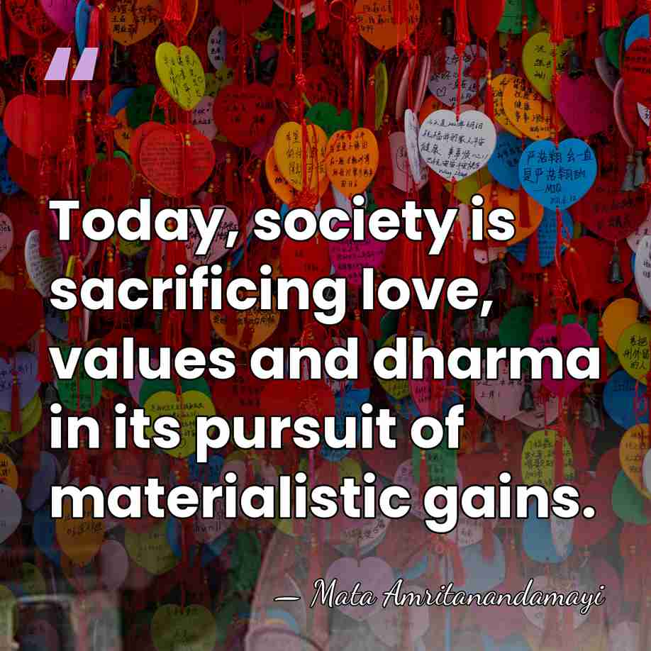 Today, society is sacrificing love, values and dharma in its pursuit of&hellip; - Mata Amritanandamayi