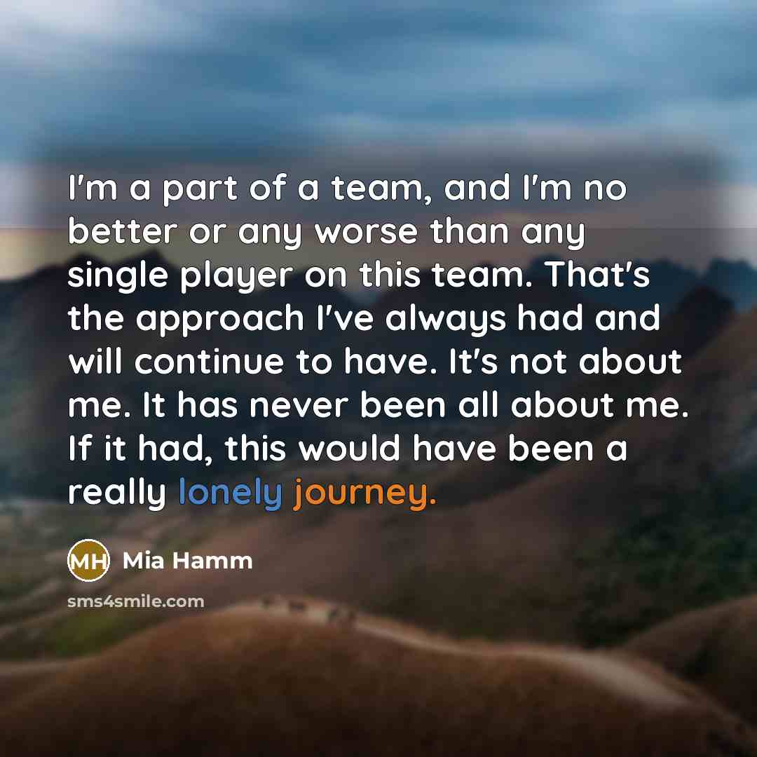 “I'm a part of a team, and I'm no better…” quote by Mia Hamm