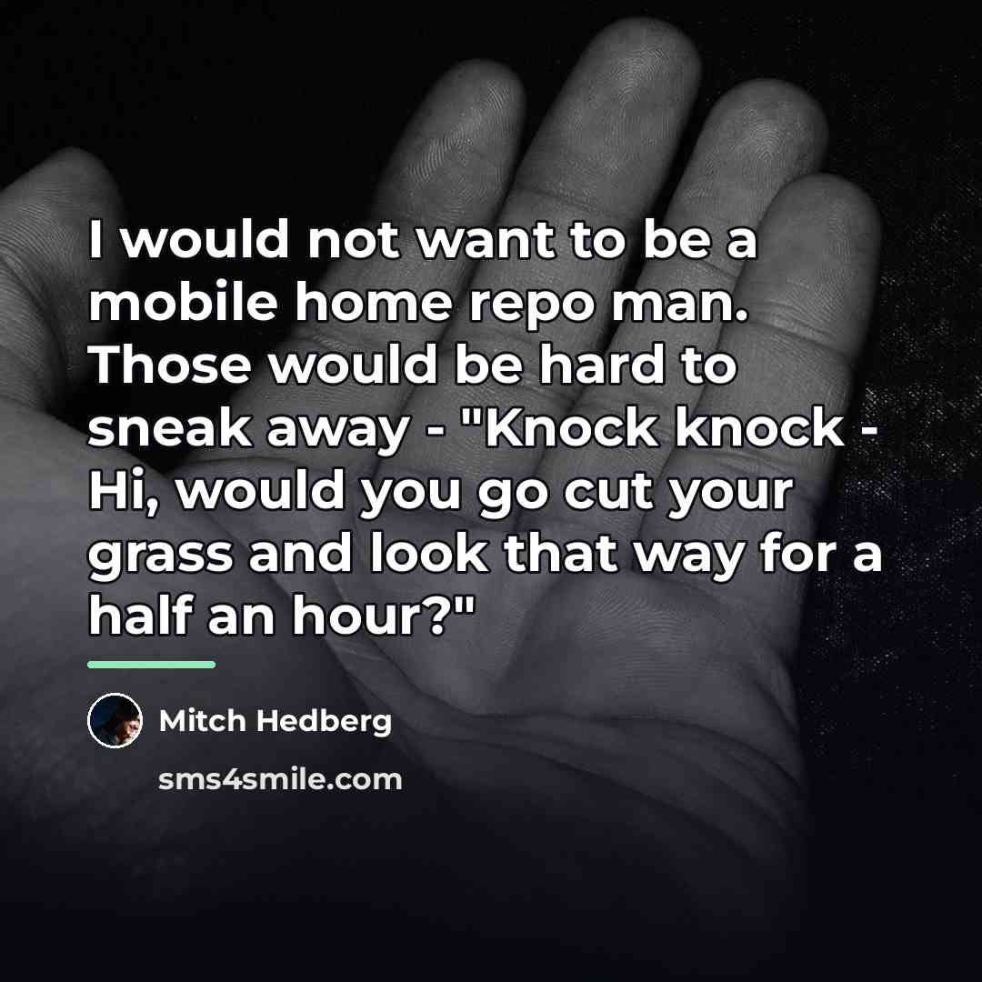 “I would not want to be a mobile home repo…” quote by Mitch Hedberg