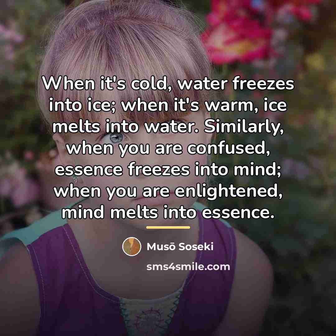 “When it's cold, water freezes into ice; when it's warm,…” quote by Muso Soseki