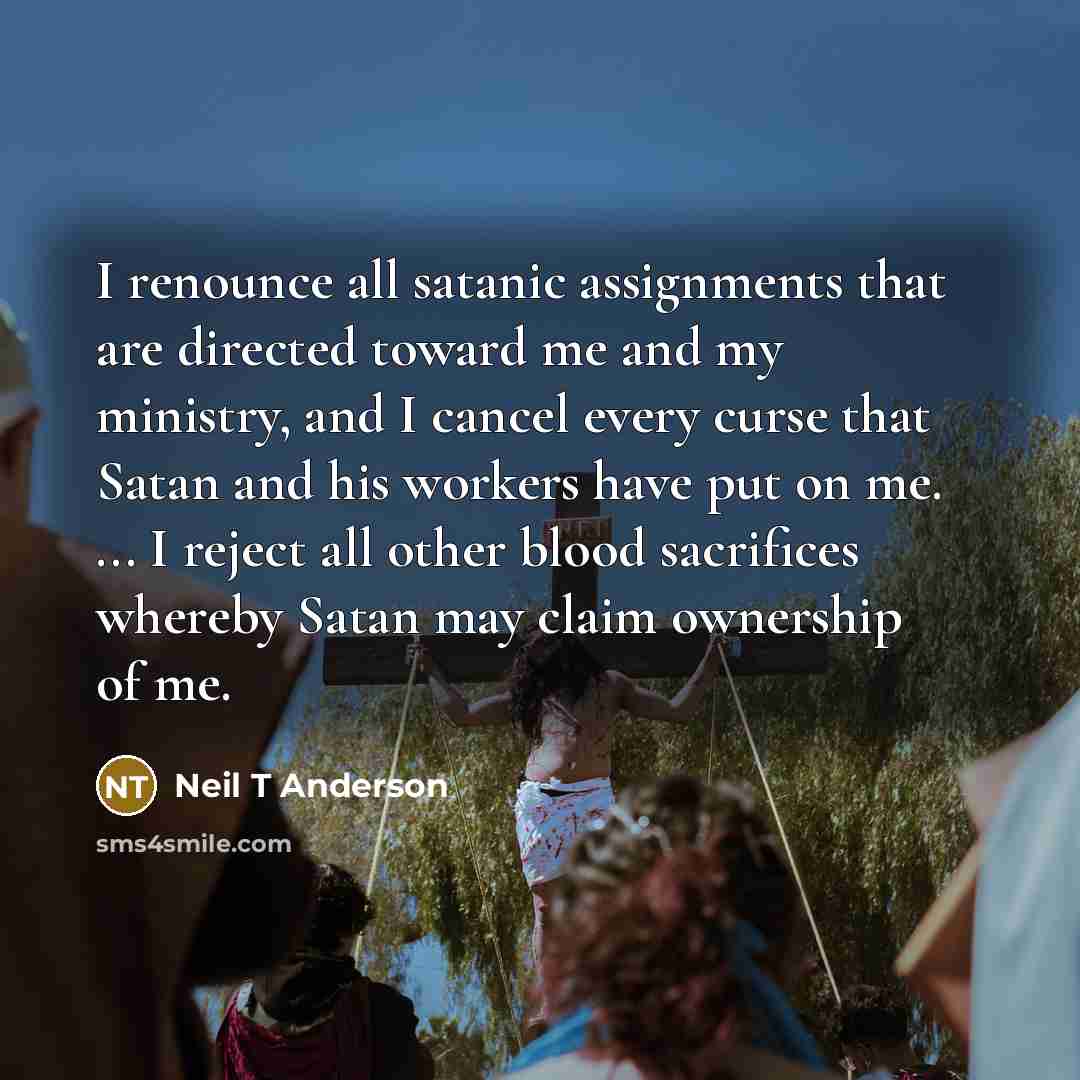 “I renounce all satanic assignments that are directed toward me…” quote by Neil T Anderson