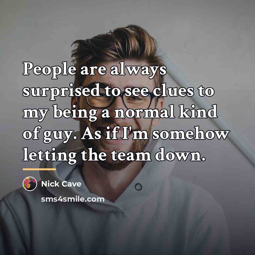 “People are always surprised to see clues to my being…” quote by Nick Cave