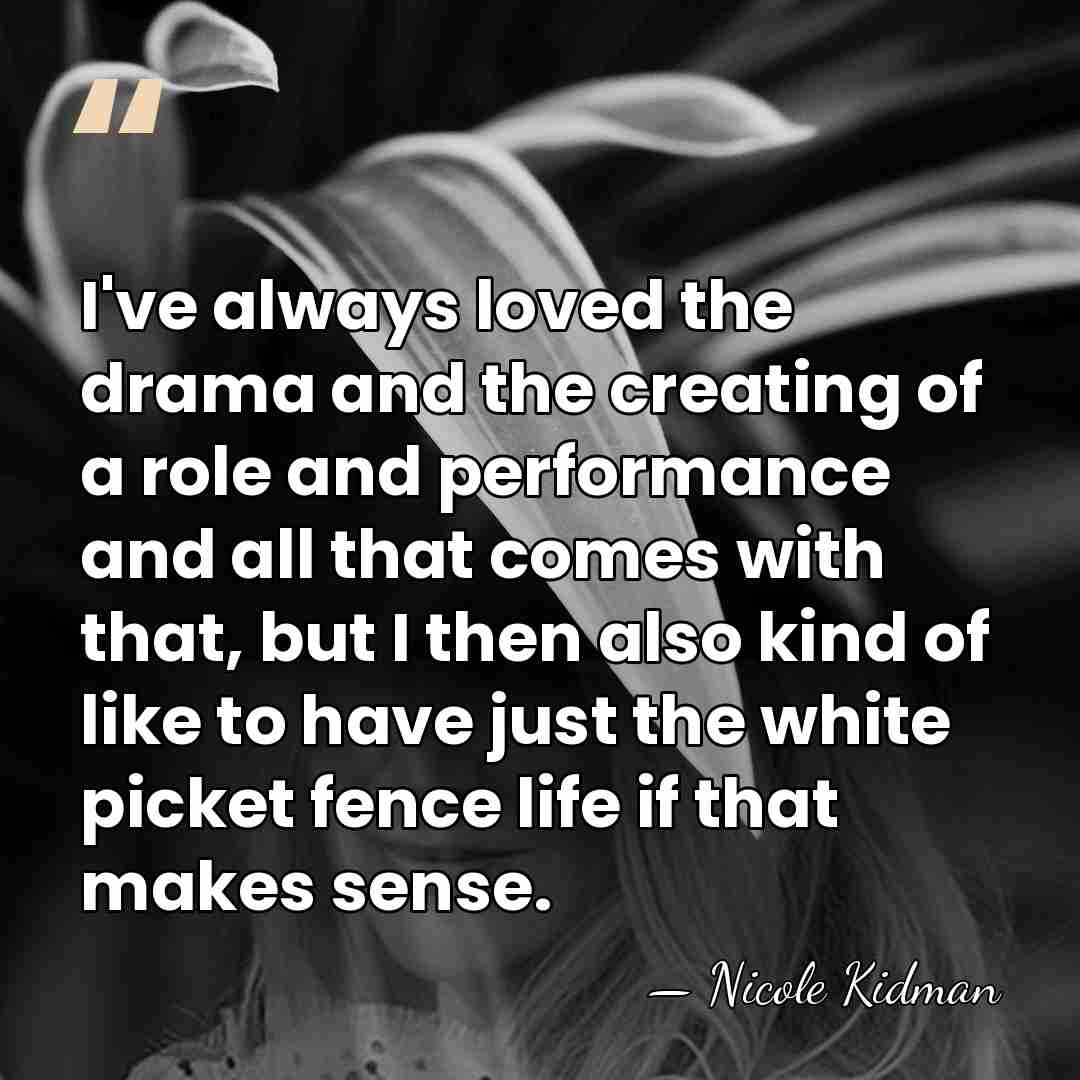 I've always loved the drama and the creating of a role and&hellip; - Nicole Kidman