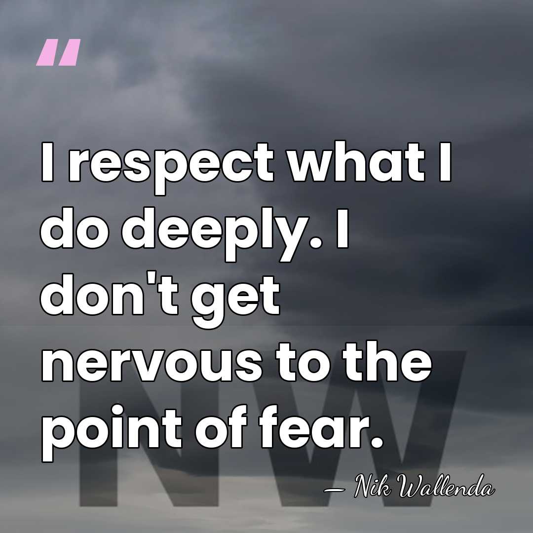 I respect what I do deeply. I don't get nervous to the&hellip; - Nik Wallenda