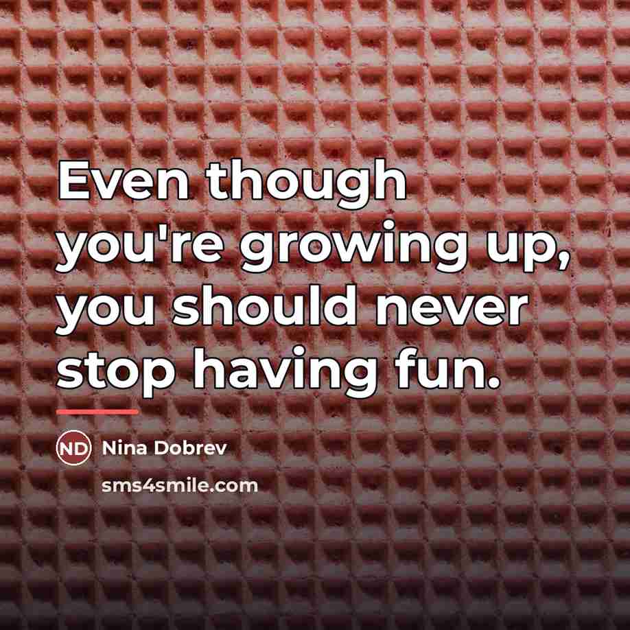 “Even though you're growing up, you should never stop having…” quote by Nina Dobrev