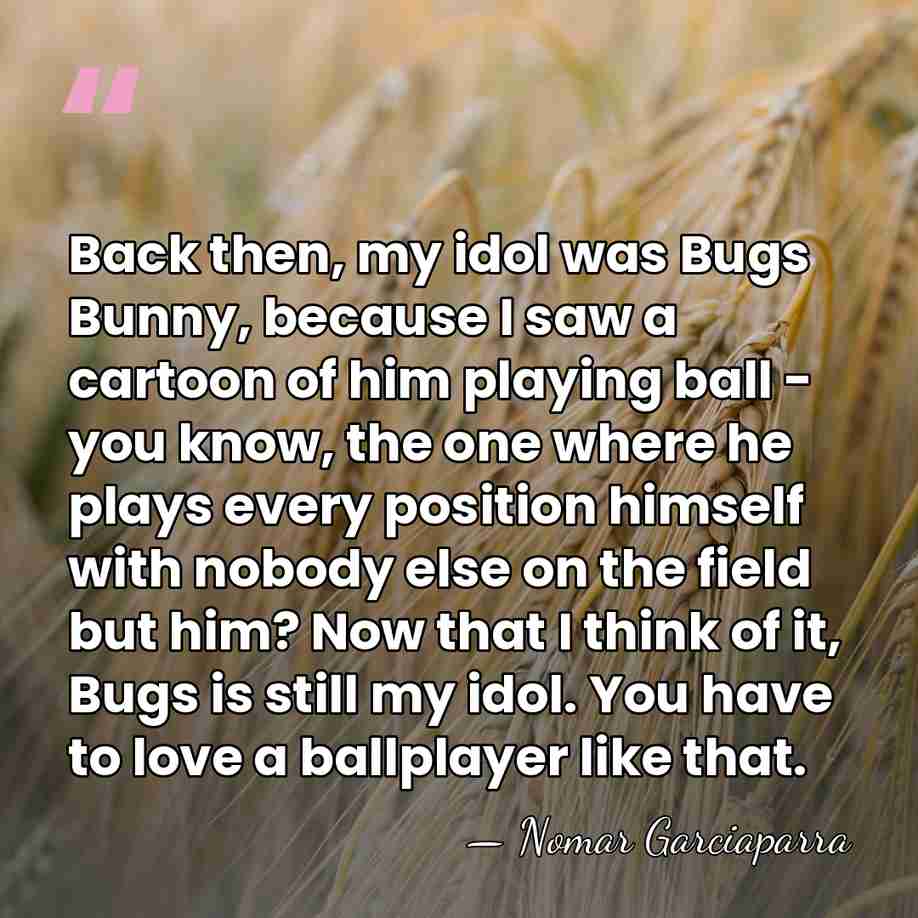 Back then, my idol was Bugs Bunny, because I saw a cartoon&hellip; - Nomar Garciaparra