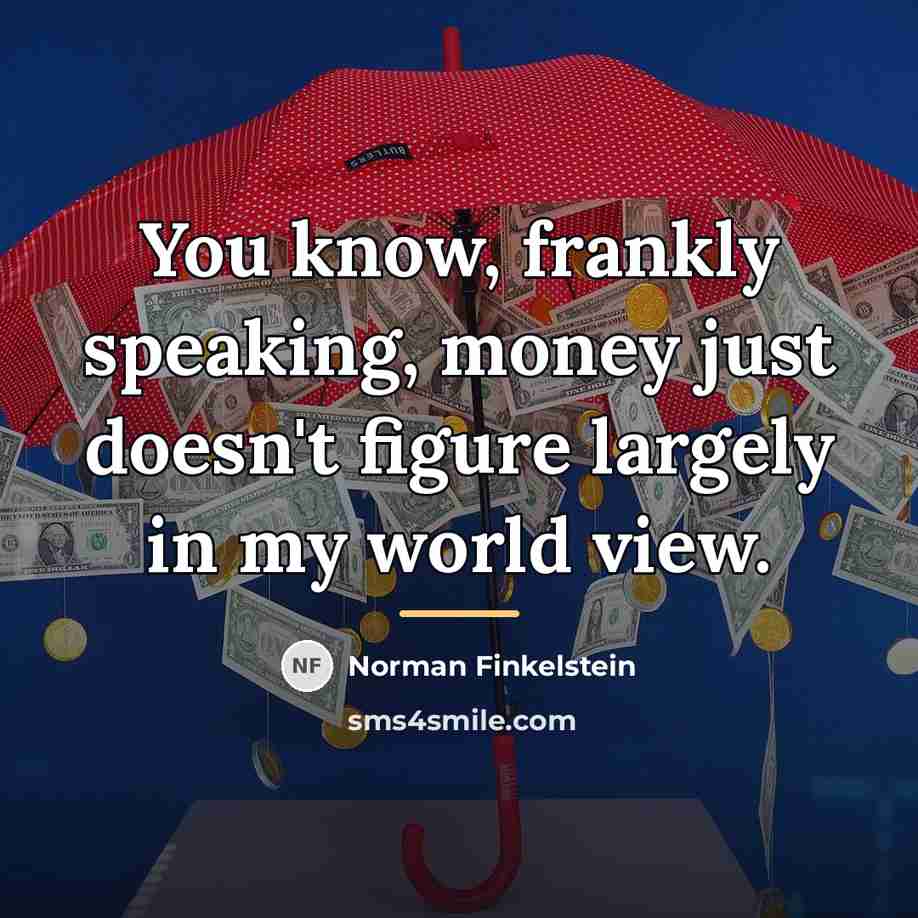 “You know, frankly speaking, money just doesn't figure largely in…” quote by Norman Finkelstein