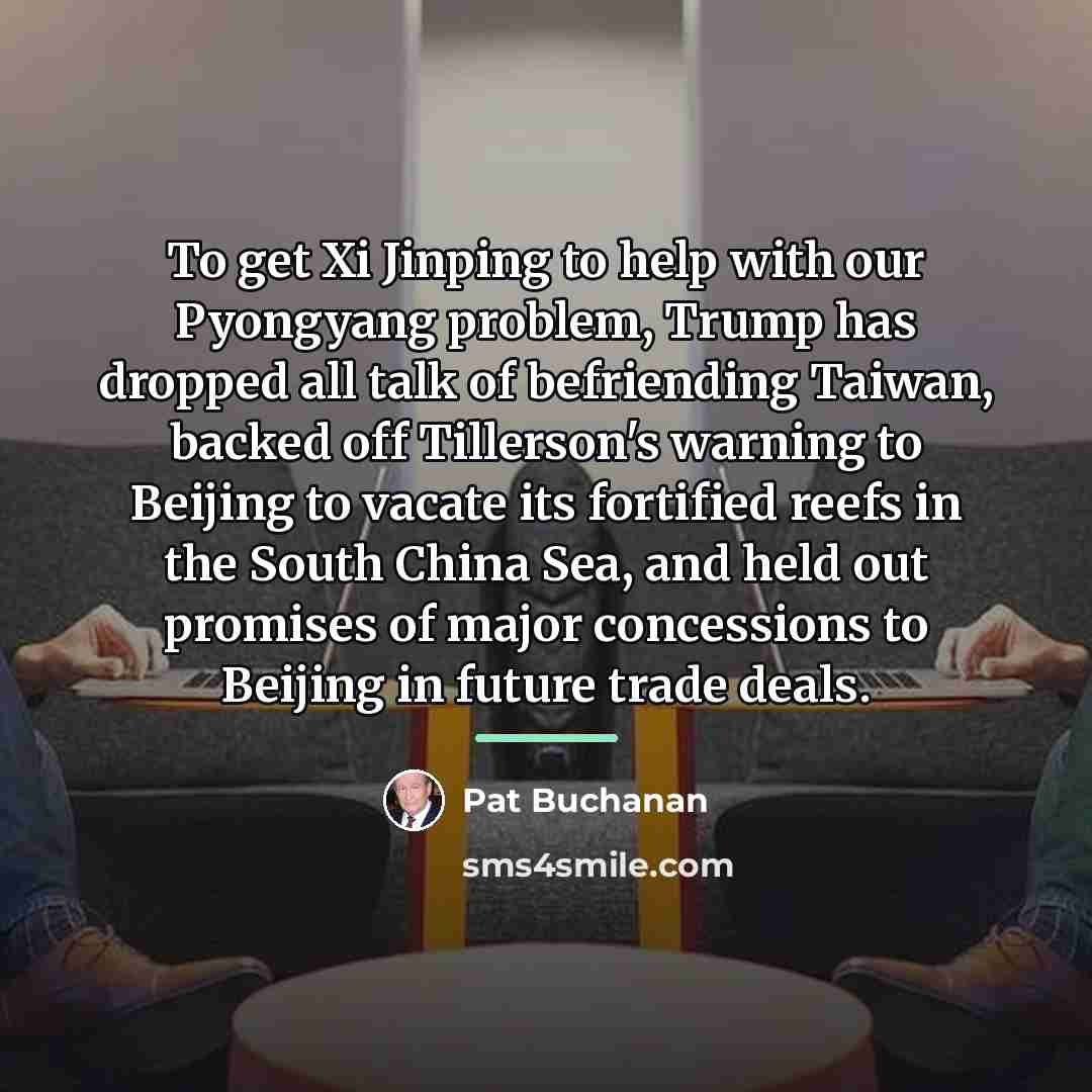 “To get Xi Jinping to help with our Pyongyang problem,…” quote by Pat Buchanan