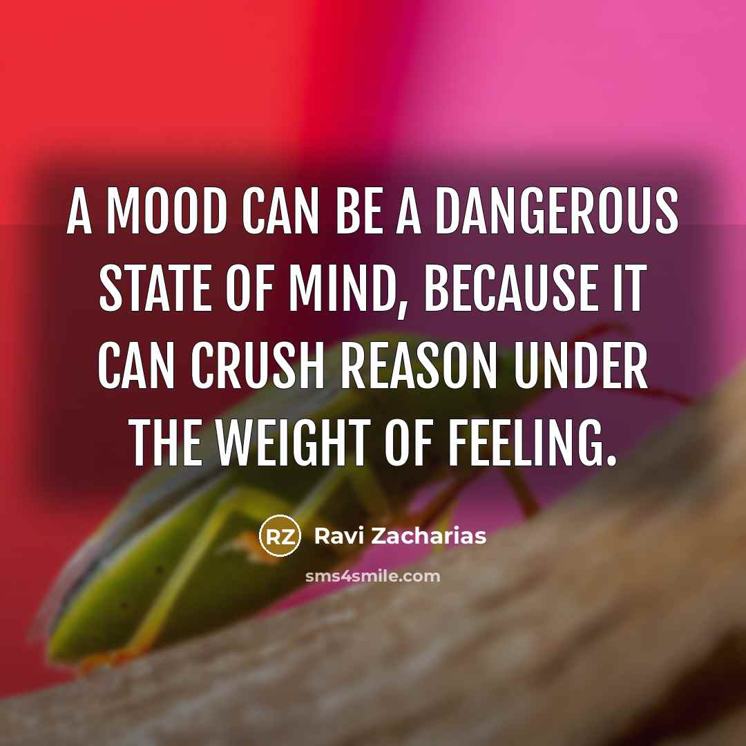 “A mood can be a dangerous state of mind, because…” quote by Ravi Zacharias