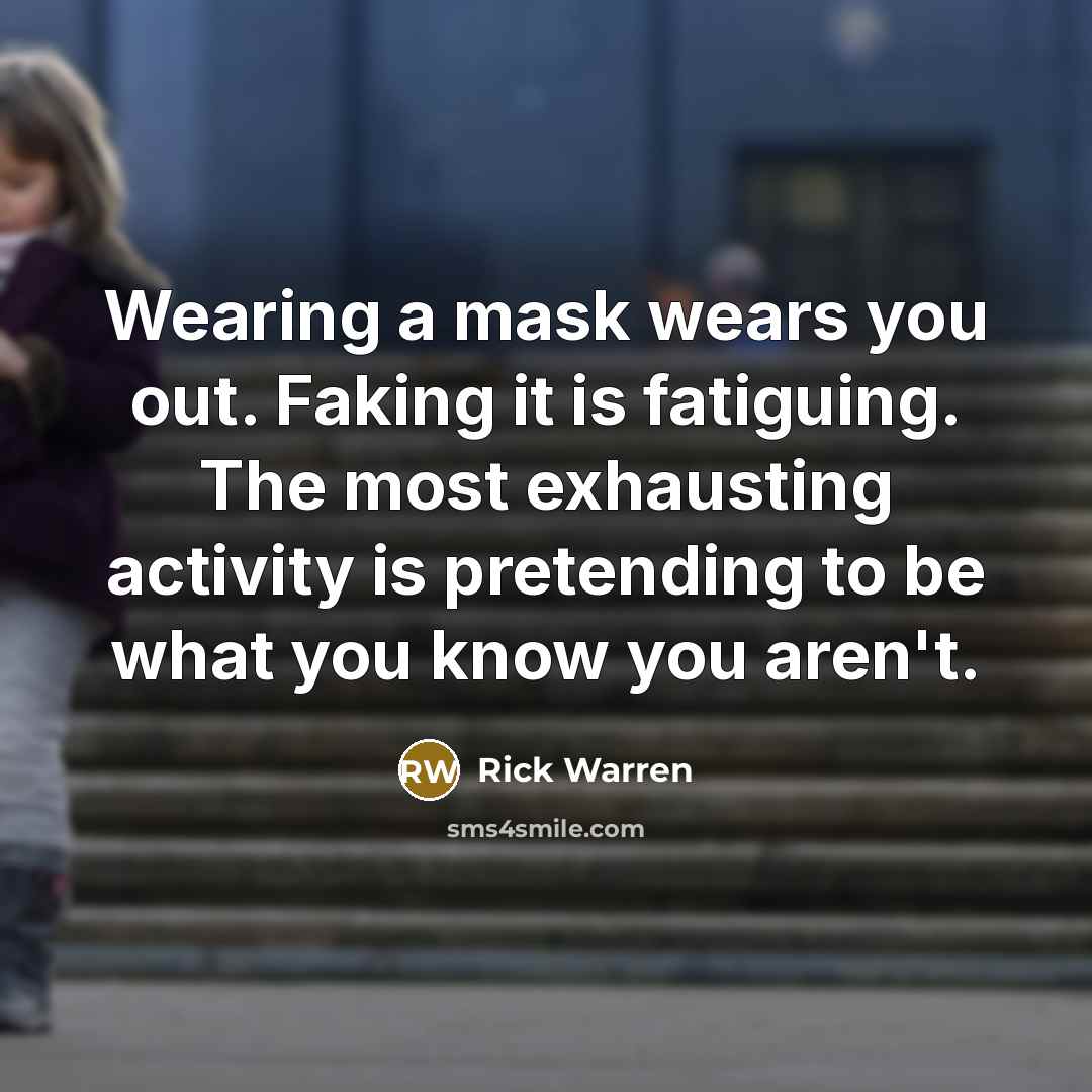 “Wearing a mask wears you out. Faking it is fatiguing.…” quote by Rick Warren