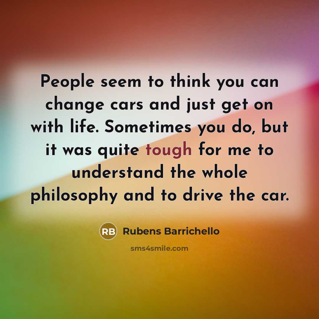 “People seem to think you can change cars and just…” quote by Rubens Barrichello