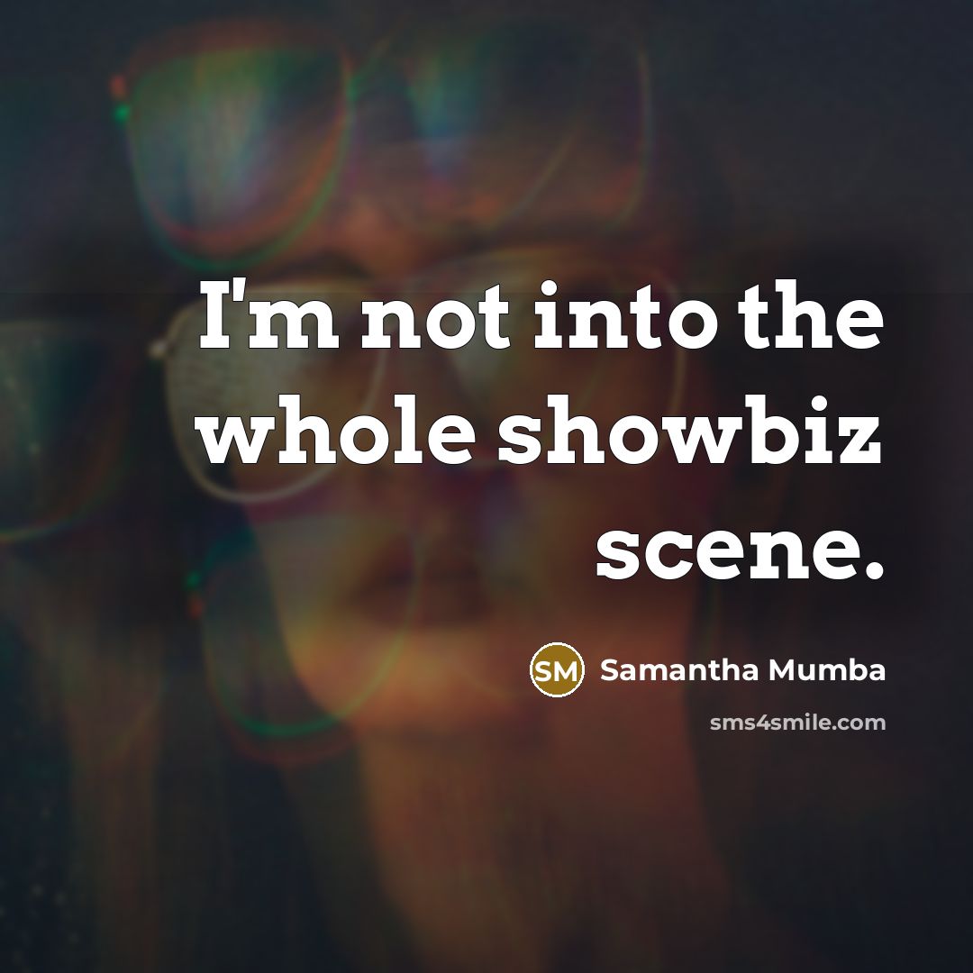 “I'm not into the whole showbiz scene.…” quote by Samantha Mumba