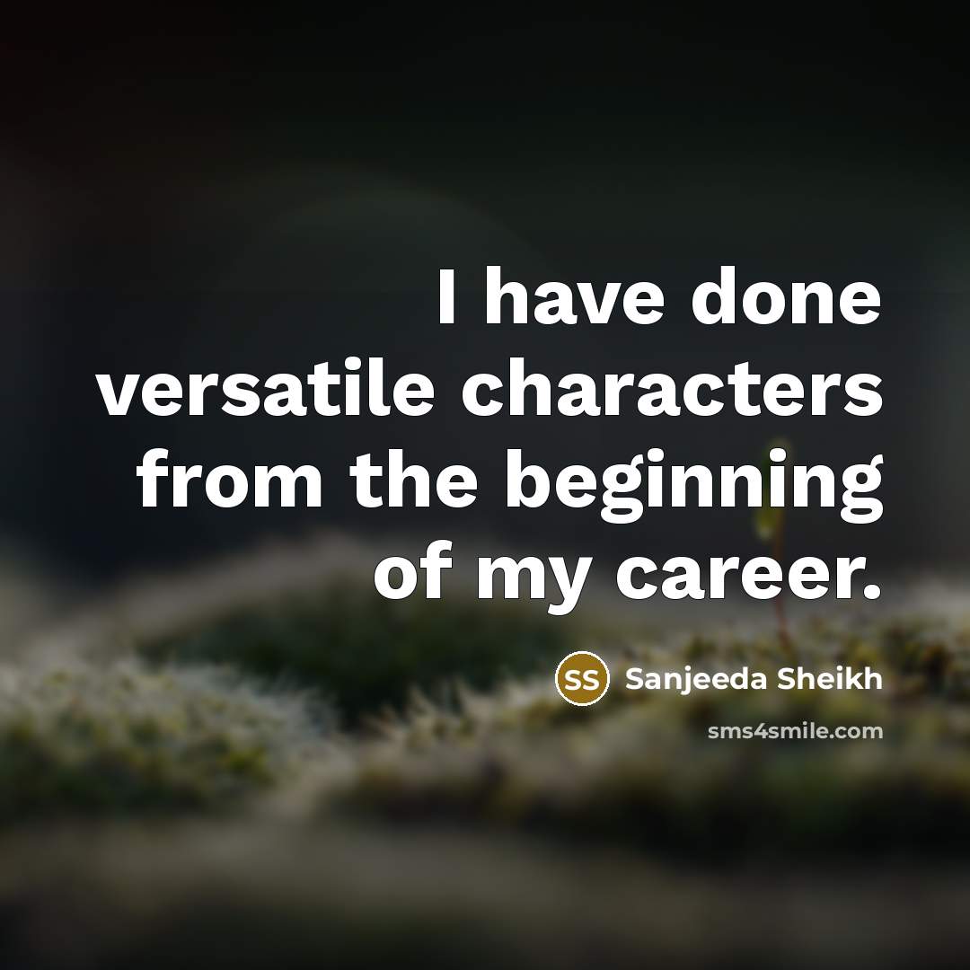 “I have done versatile characters from the beginning of my…” quote by Sanjeeda Sheikh