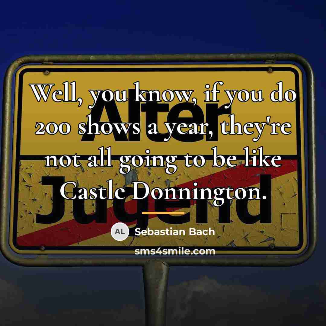 “Well, you know, if you do 200 shows a year,…” quote by Sebastian Bach
