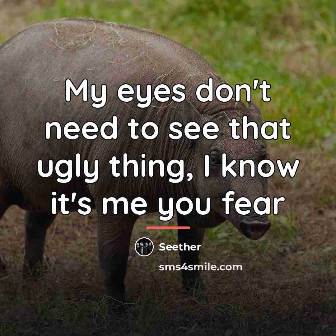 “My eyes don't need to see that ugly thing, I…” quote by Seether