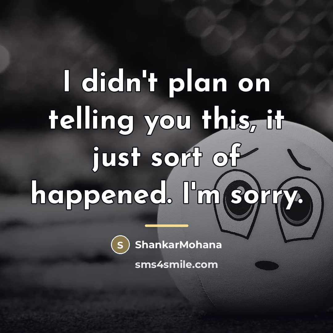 “I didn't plan on telling you this, it just sort of happened. I'm sorry.” quote by ShankarMohana