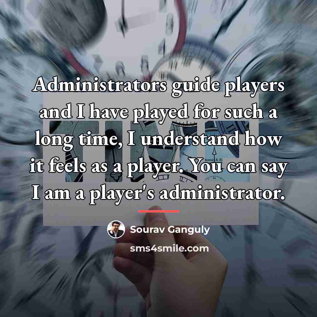 “Administrators guide players and I have played for such a…” quote by Sourav Ganguly