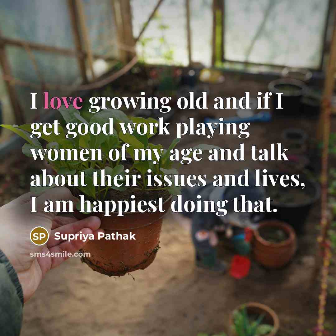“I love growing old and if I get good work…” quote by Supriya Pathak