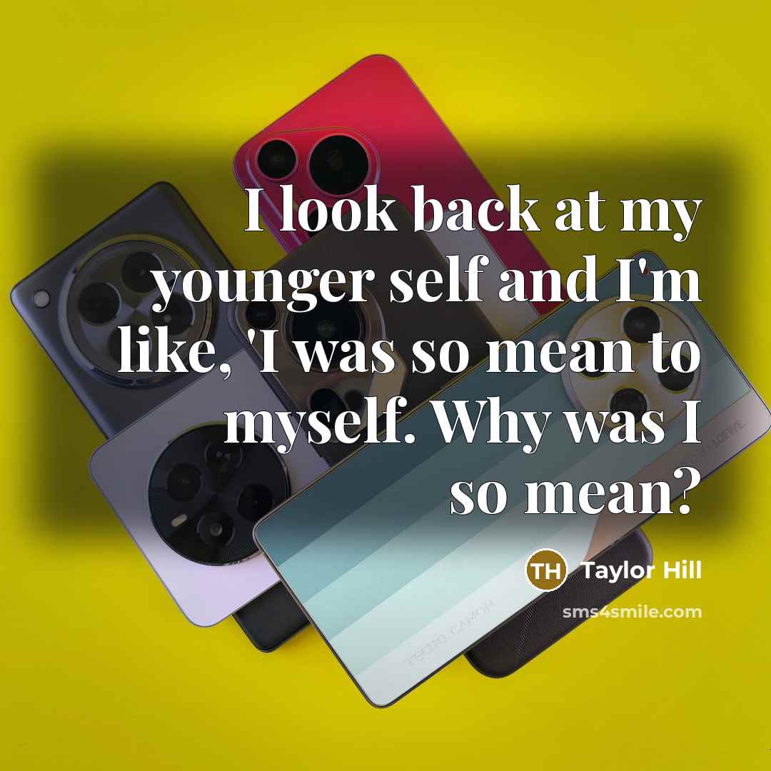 “I look back at my younger self and I'm like,…” quote by Taylor Hill