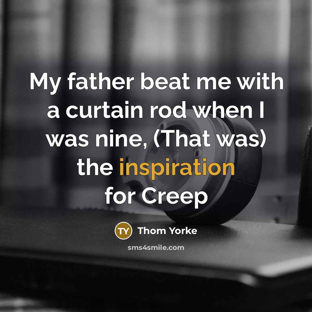 “My father beat me with a curtain rod when I…” quote by Thom Yorke