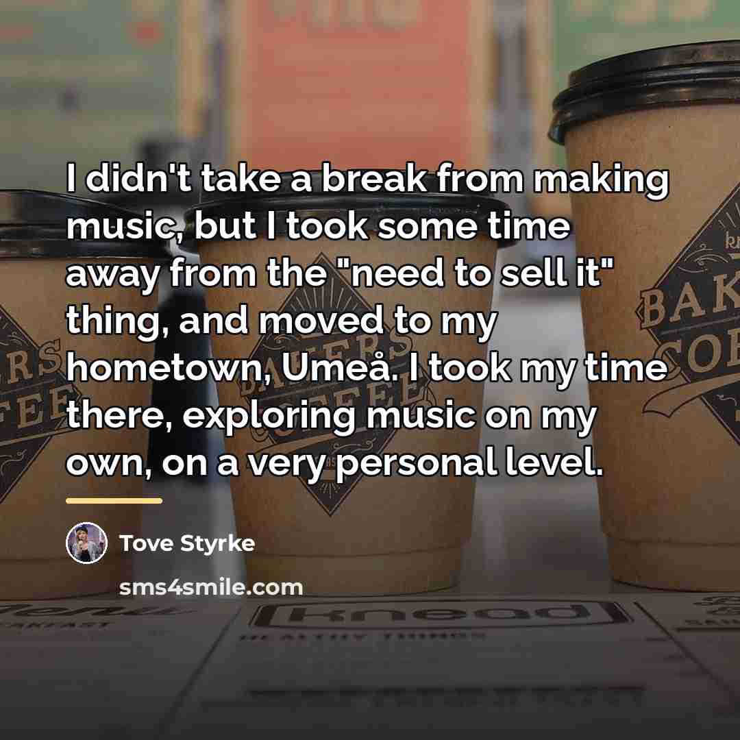 “I didn't take a break from making music, but I…” quote by Tove Styrke