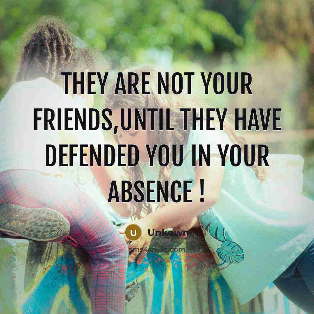 “They are not your friends,until they have DEFENDED you in…” quote by Unkown