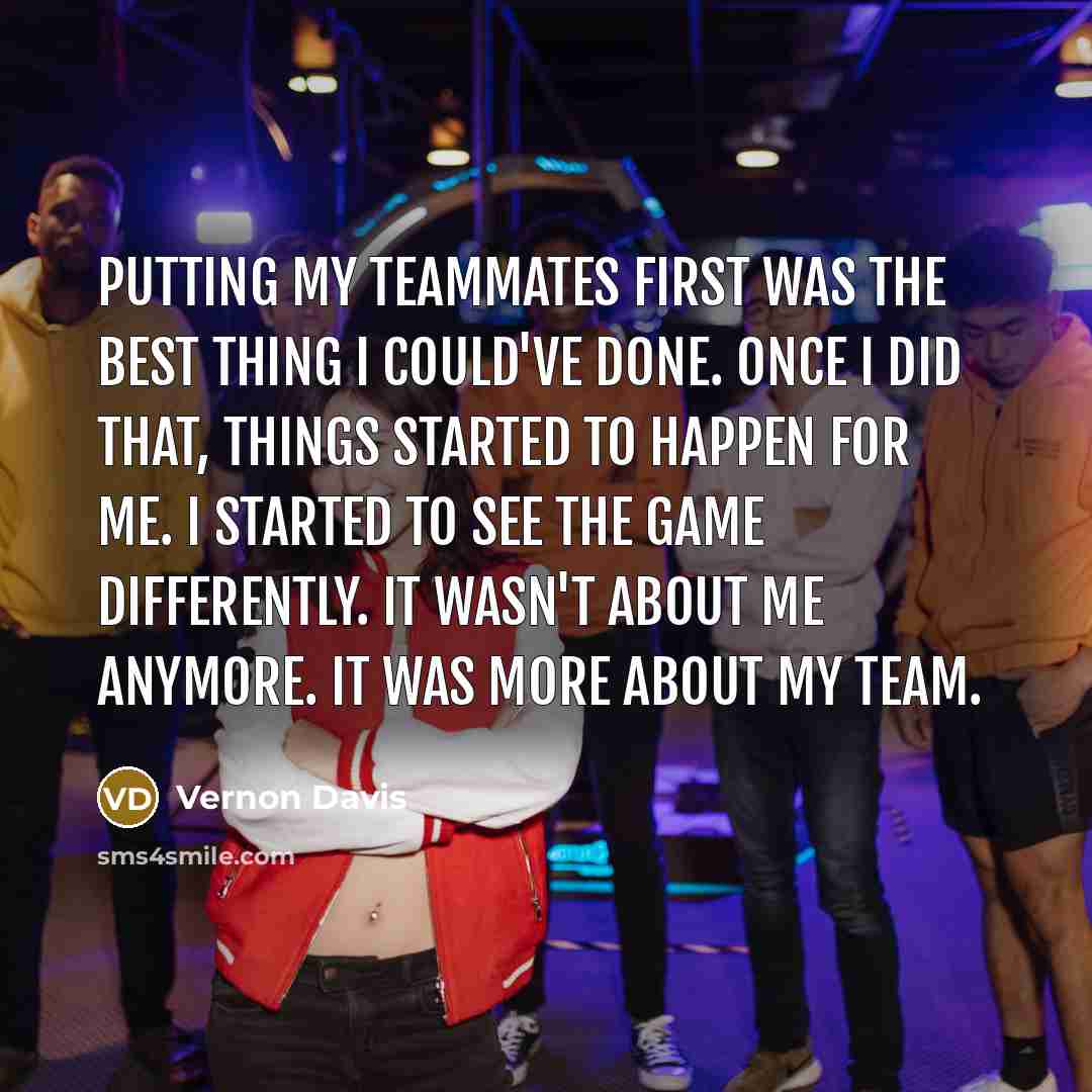 “Putting my teammates first was the best thing I could've…” quote by Vernon Davis