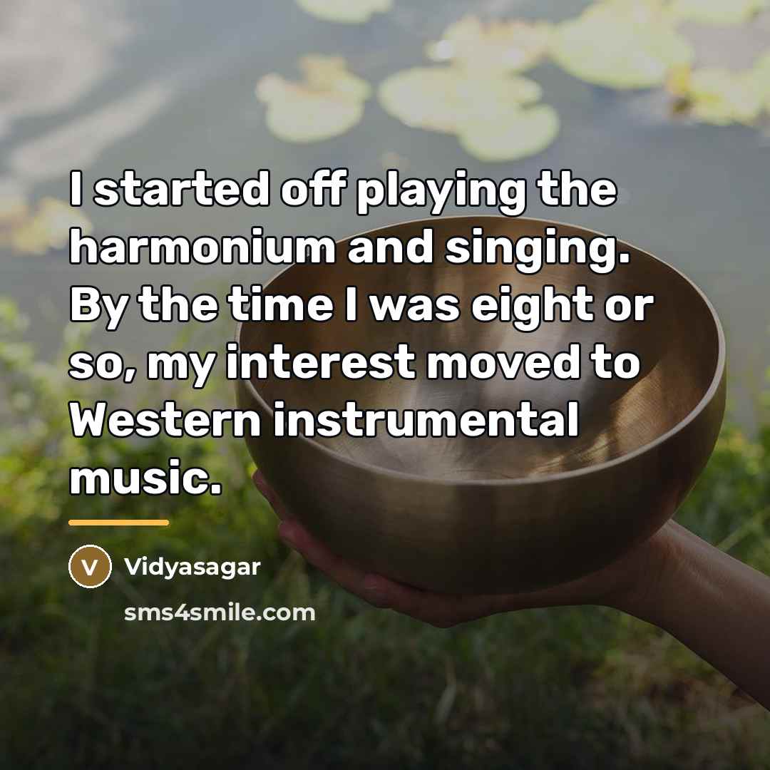 “I started off playing the harmonium and singing. By the…” quote by Vidyasagar