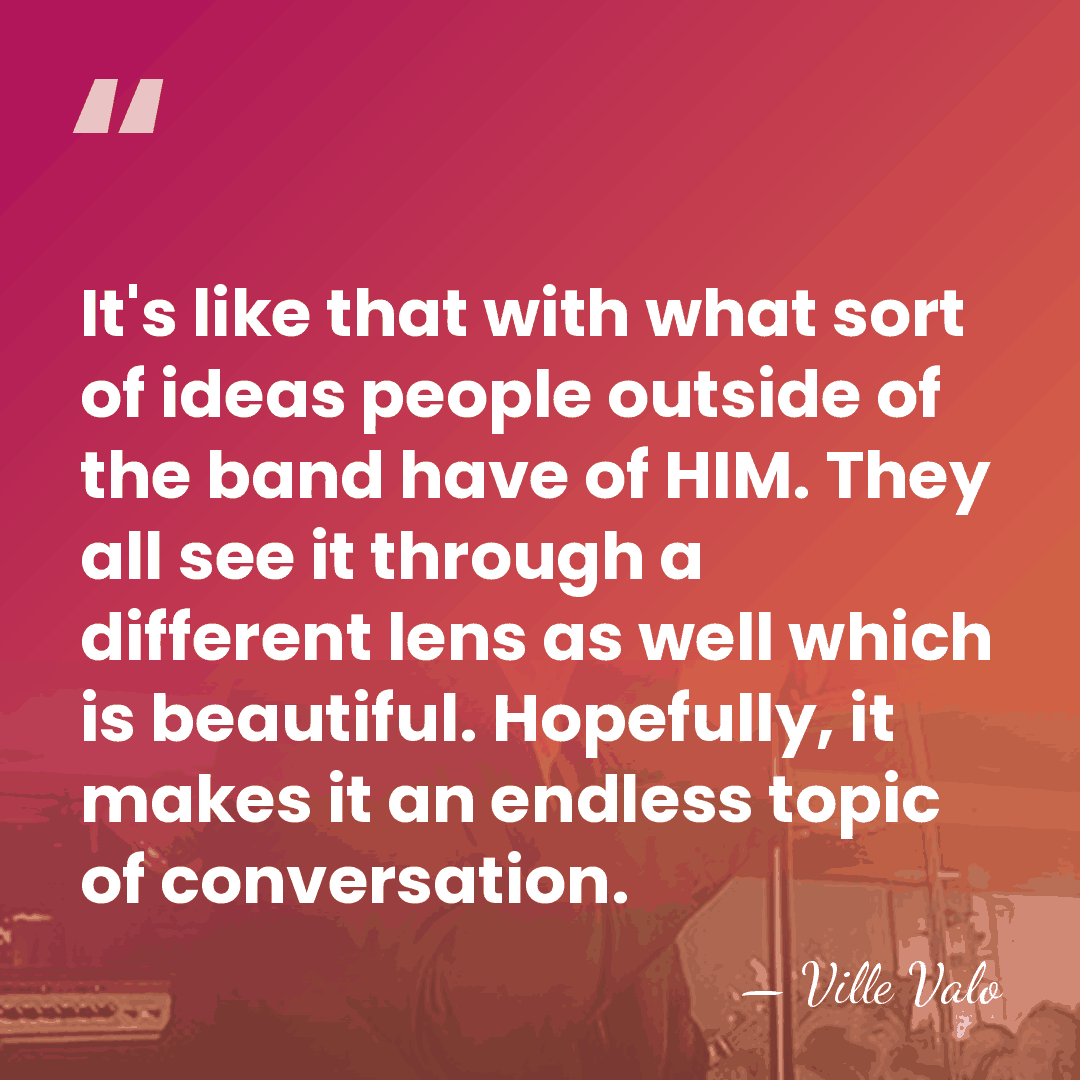 It's like that with what sort of ideas people outside of the&hellip; - Ville Valo