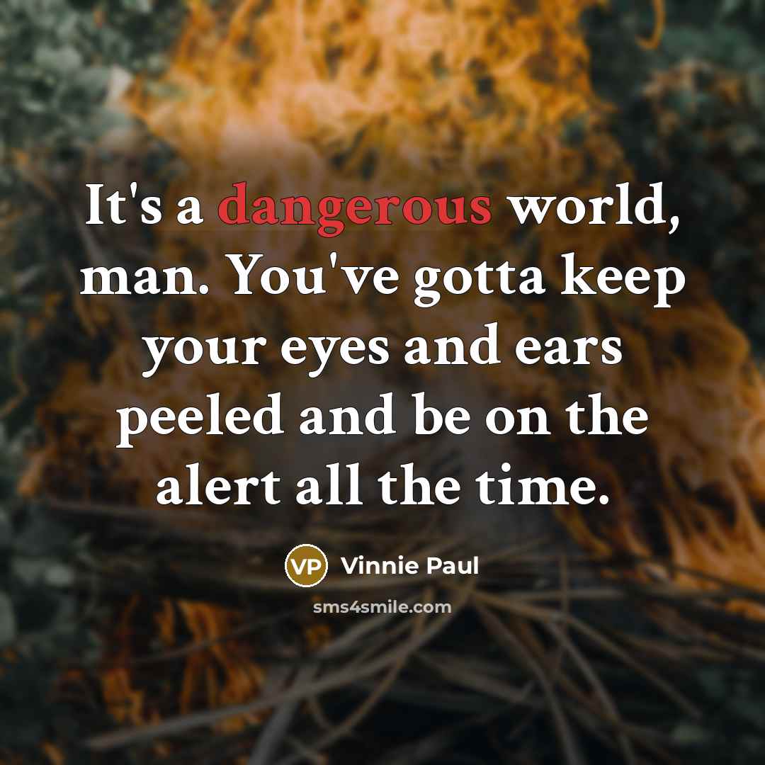 “It's a dangerous world, man. You've gotta keep your eyes and ears peeled and be on the alert all the time.” quote by Vinnie Paul