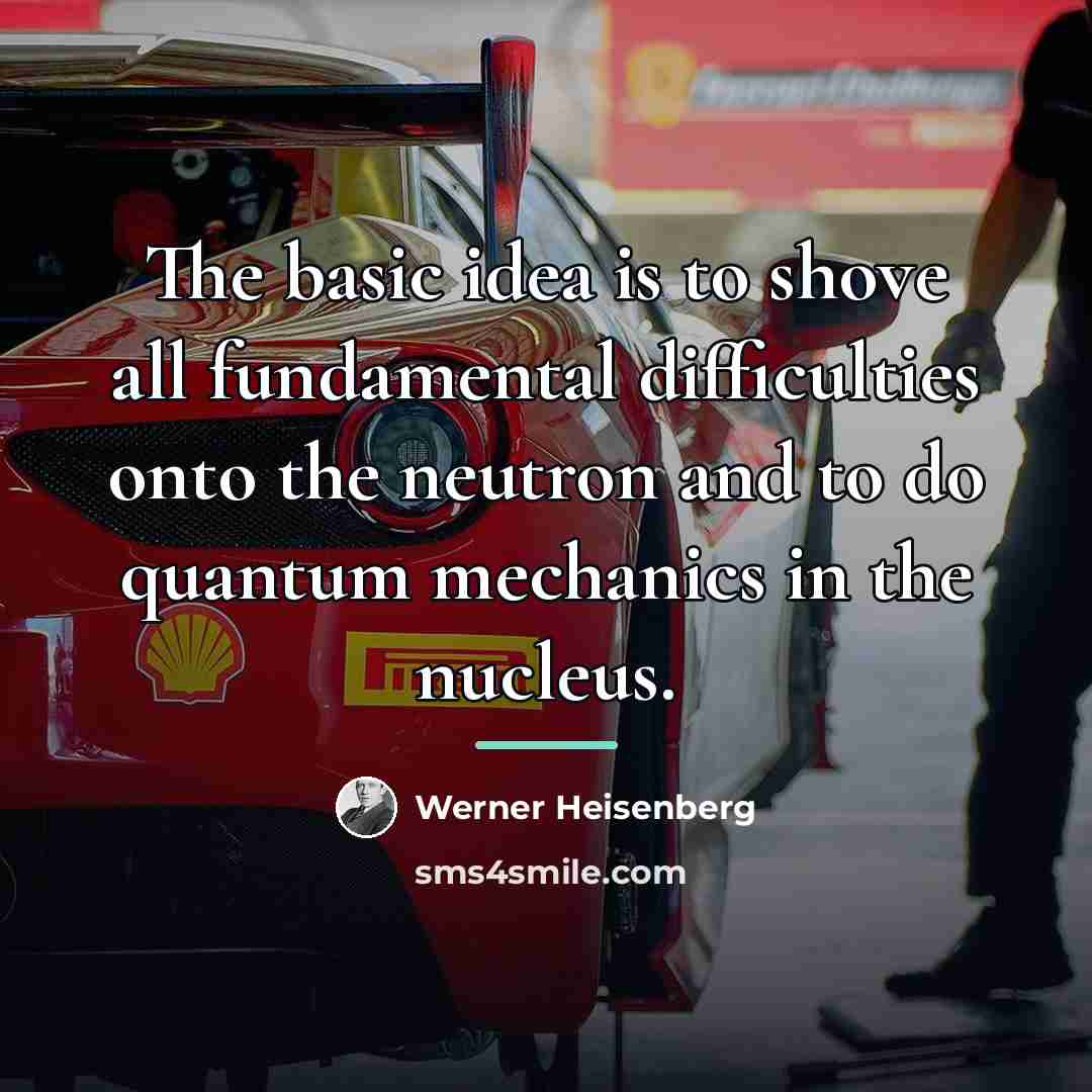 “The basic idea is to shove all fundamental difficulties onto…” quote by Werner Heisenberg