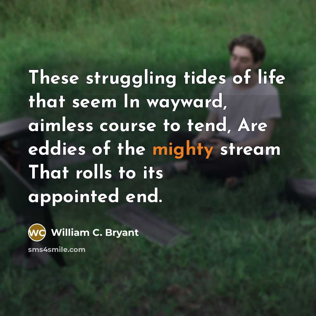 “These struggling tides of life that seem In wayward, aimless…” quote by William C. Bryant