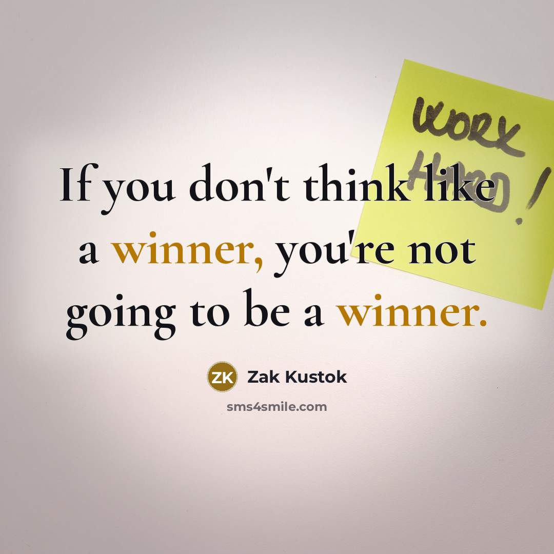 “If you don't think like a winner, you're not going to be a winner.” quote by Zak Kustok