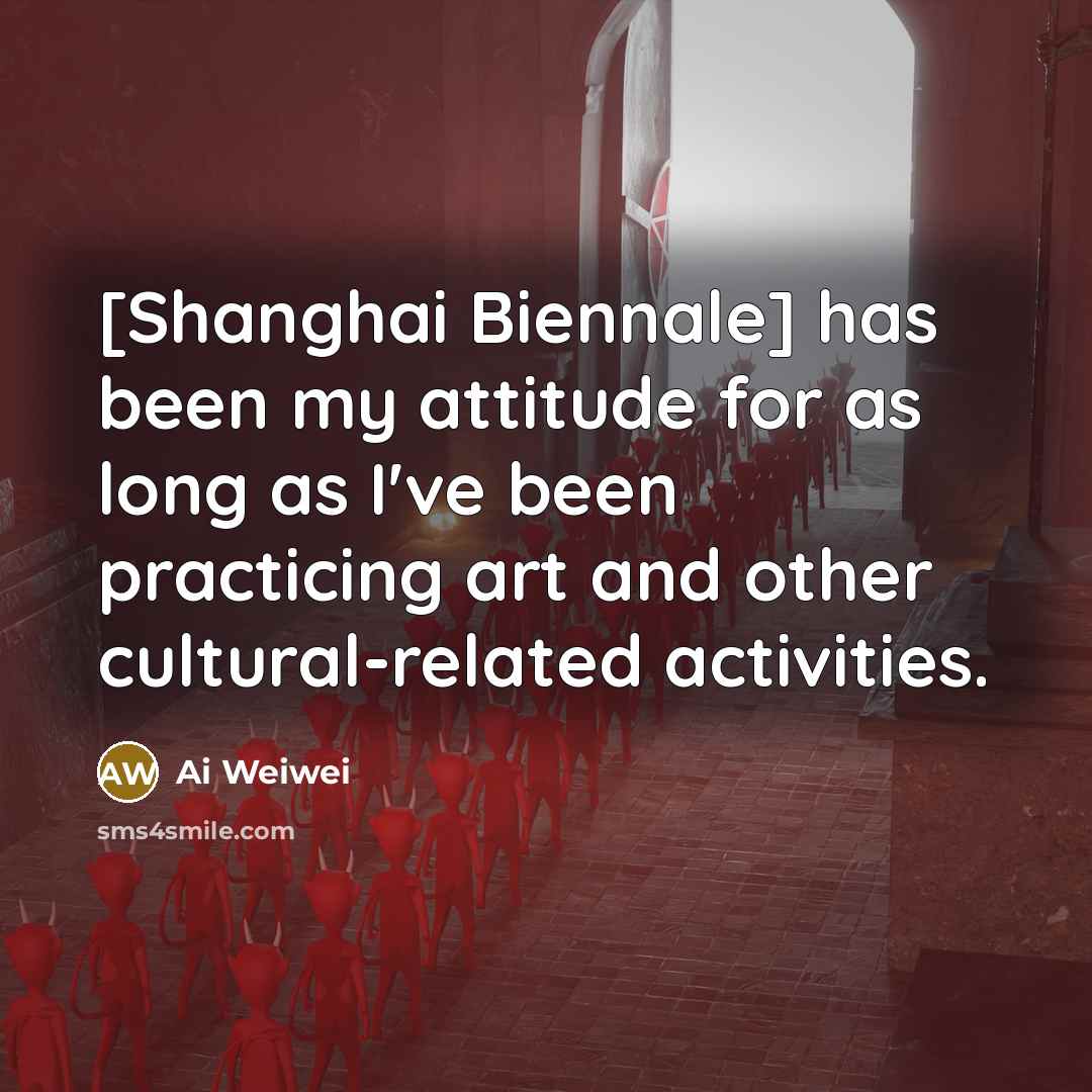 “[Shanghai Biennale] has been my attitude for as long as…” quote by Ai Weiwei