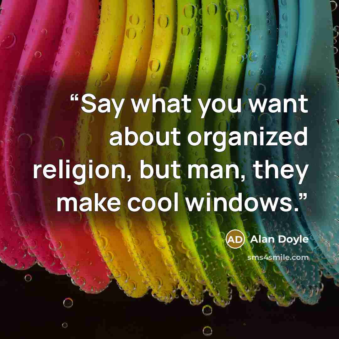 “Say what you want about organized religion, but man, they make cool windows.” quote by Alan Doyle