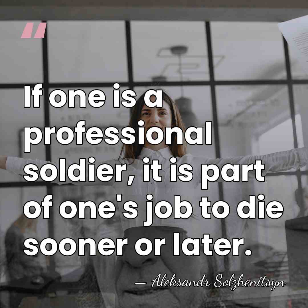 If one is a professional soldier, it is part of one's job&hellip; - Aleksandr Solzhenitsyn