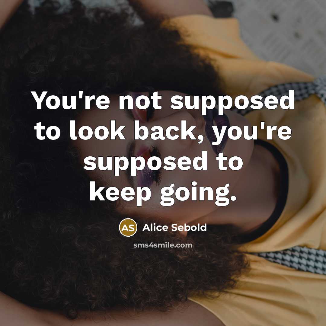 “You're not supposed to look back, you're supposed to keep going.” quote by Alice Sebold