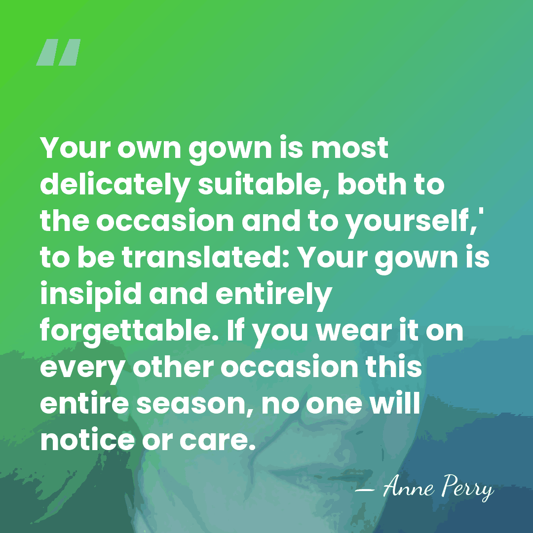 Your own gown is most delicately suitable, both to the occasion and&hellip; - Anne Perry