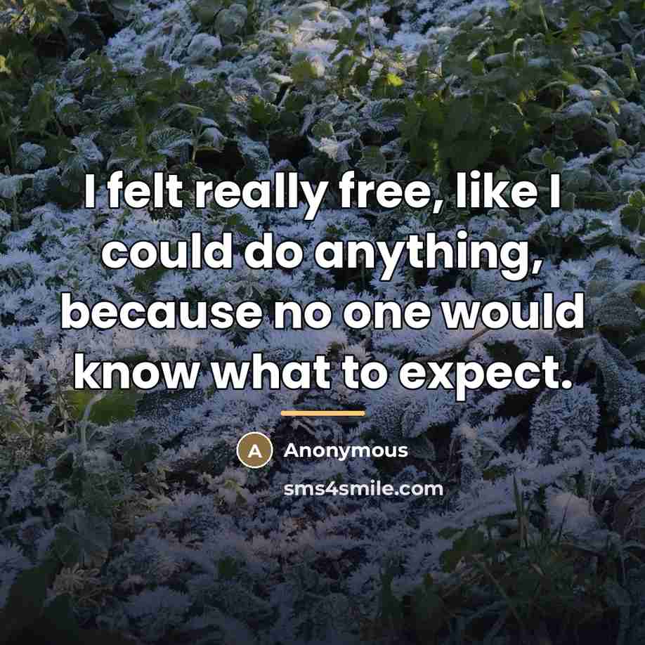“I felt really free, like I could do anything, because…” quote by Anonymous
