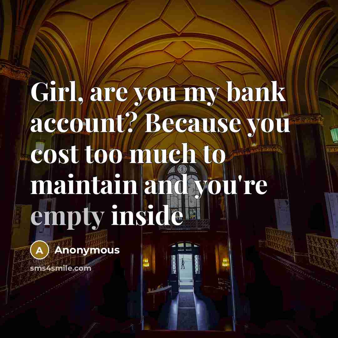 “Girl, are you my bank account? Because you cost too…” quote by Anonymous