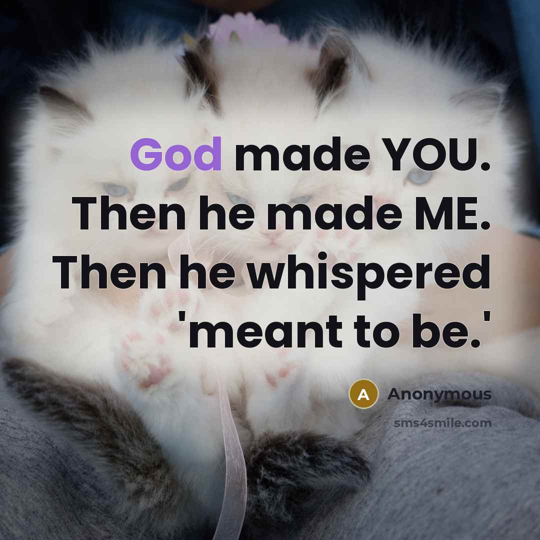 “God made YOU. Then he made ME. Then he whispered…” quote by Anonymous